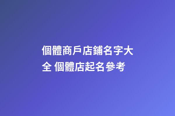 個體商戶店鋪名字大全 個體店起名參考-第1張-店鋪起名-玄機派